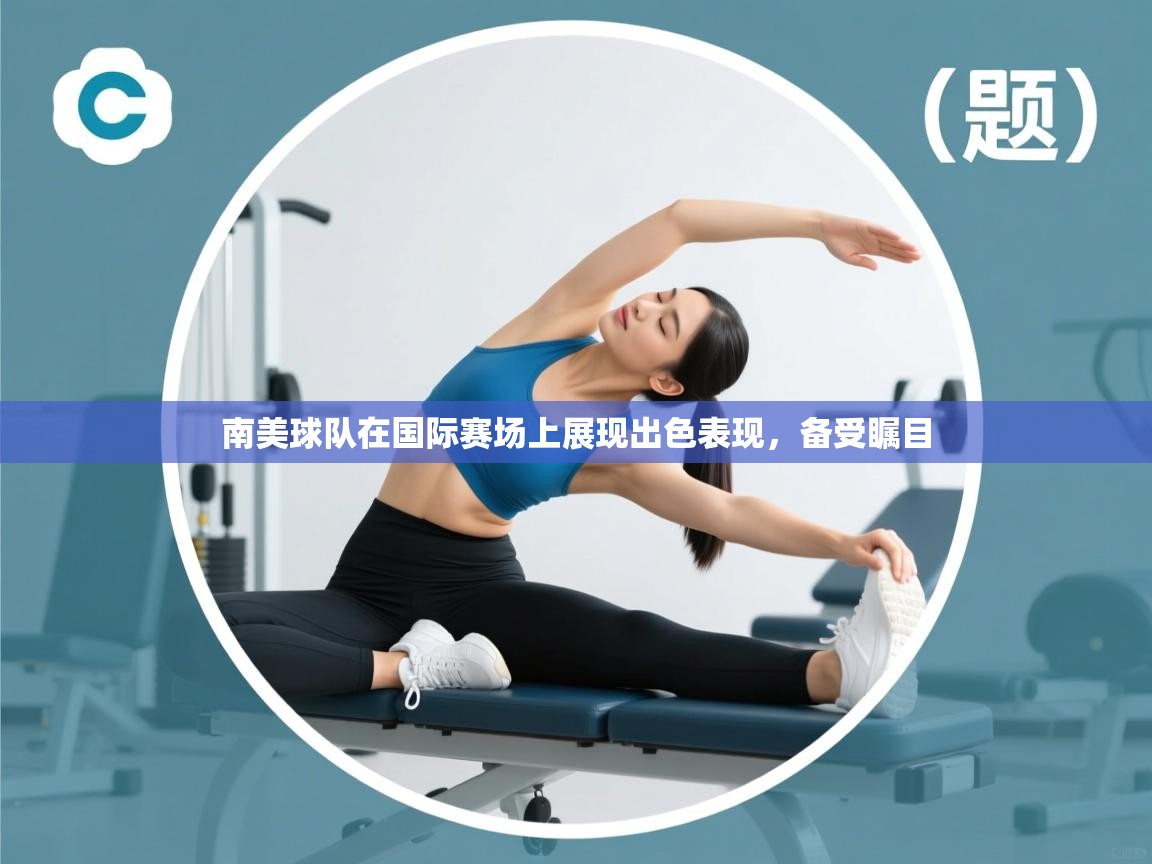 开云体育绑定手机指南-南美球队在国际赛场上展现出色表现,备受瞩目
