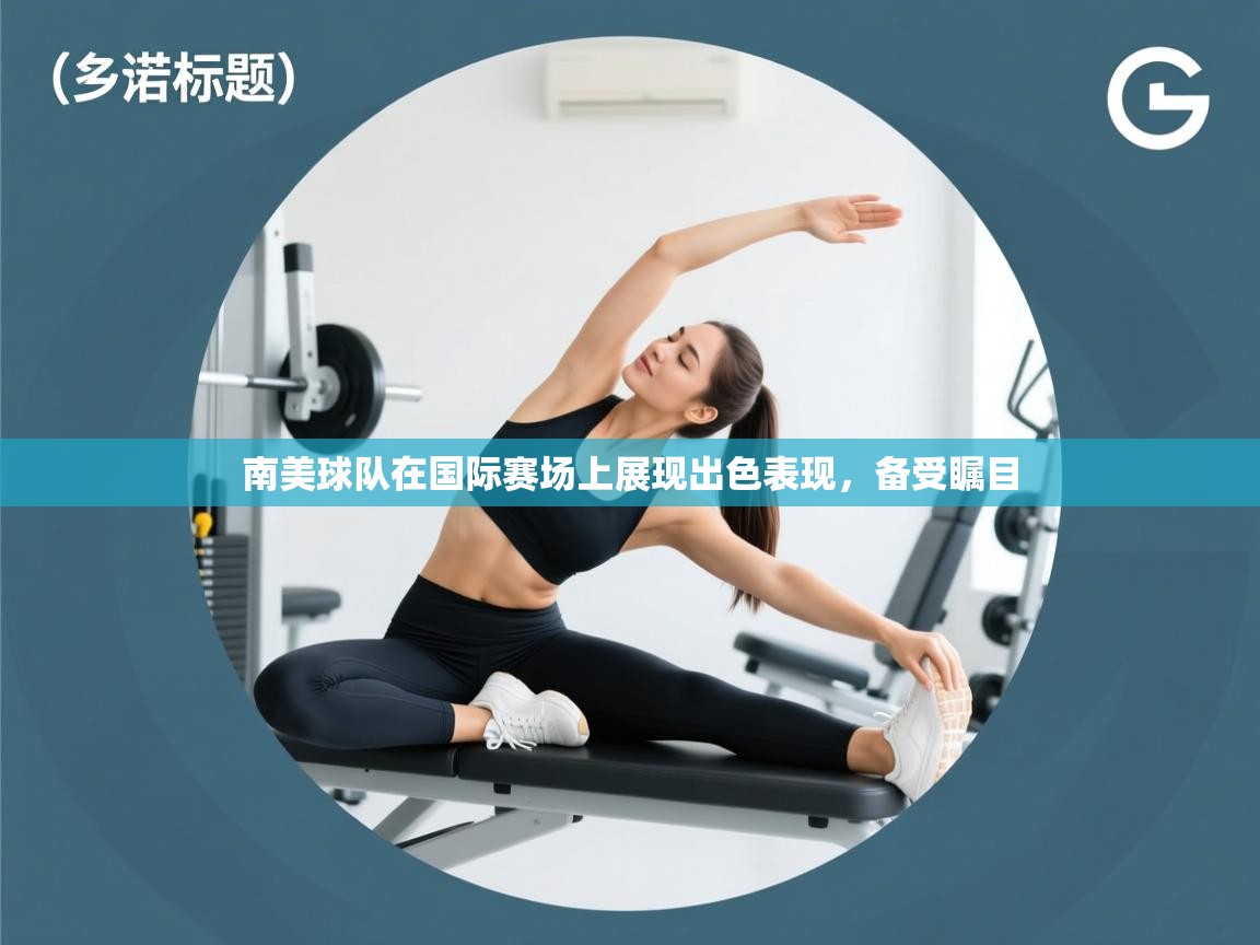 开云体育绑定手机指南-南美球队在国际赛场上展现出色表现,备受瞩目  第2张
