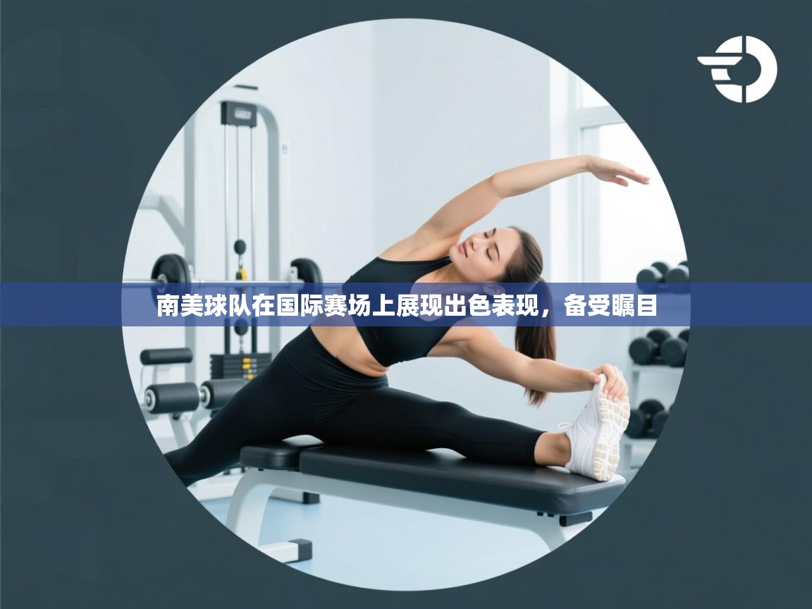 开云体育绑定手机指南-南美球队在国际赛场上展现出色表现,备受瞩目  第3张
