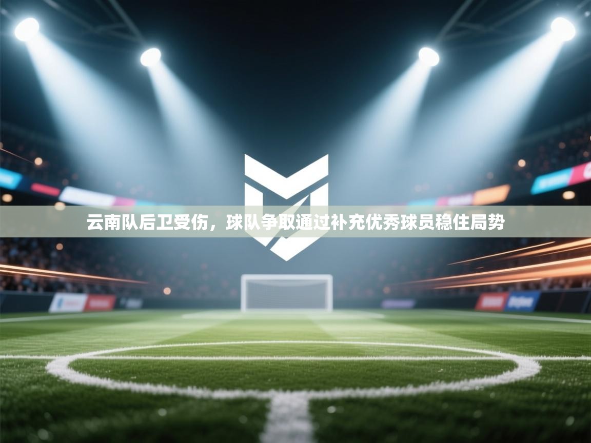 开云体育app-云南队后卫受伤,球队争取通过补充优秀球员稳住局势