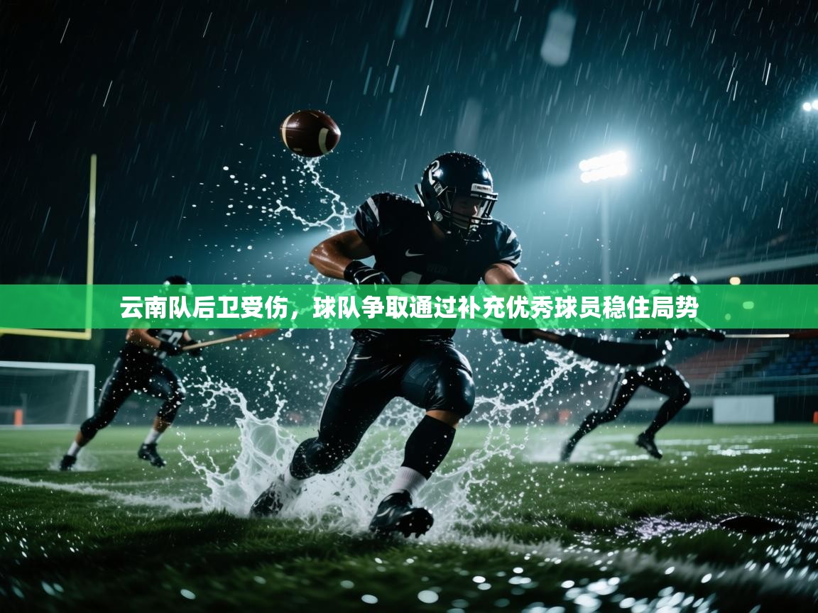 云开体育官网入口登录网页-云南队后卫受伤,球队争取通过补充优秀球员稳住局势