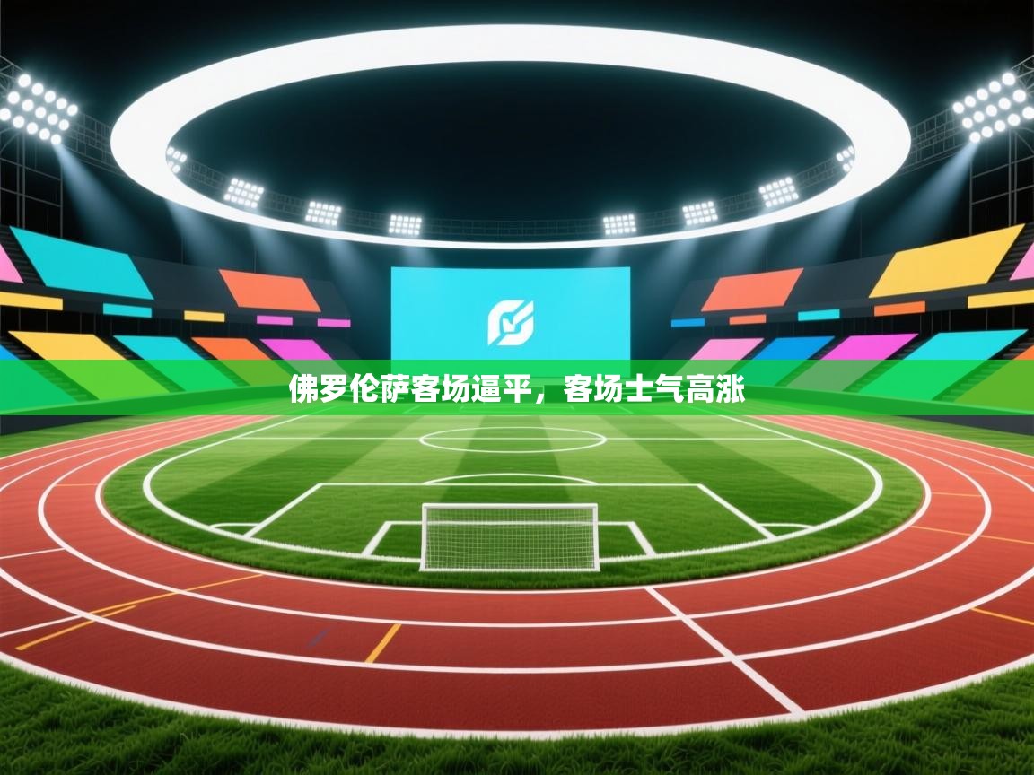 开云体育app-佛罗伦萨客场逼平,客场士气高涨  第4张