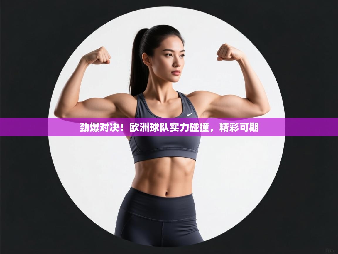 开云体育app官网-劲爆对决!欧洲球队实力碰撞,精彩可期  第2张