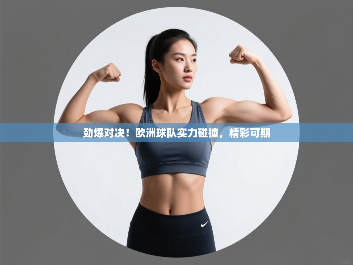 开云体育app官网-劲爆对决!欧洲球队实力碰撞,精彩可期  第3张