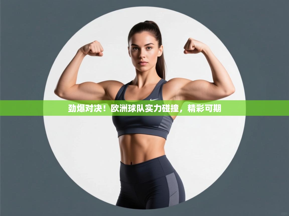 开云体育app官网-劲爆对决!欧洲球队实力碰撞,精彩可期  第4张