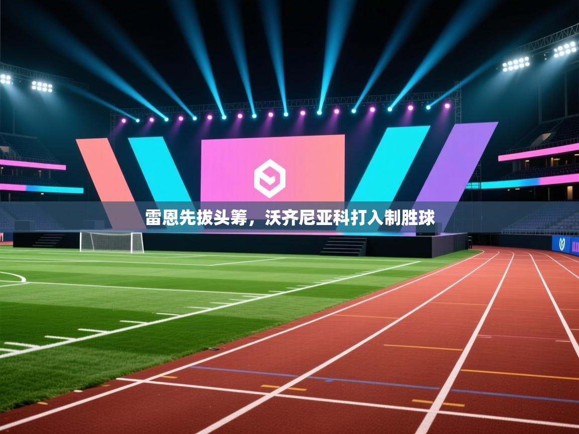 开云体育实名认证入口-雷恩先拔头筹，沃齐尼亚科打入制胜球