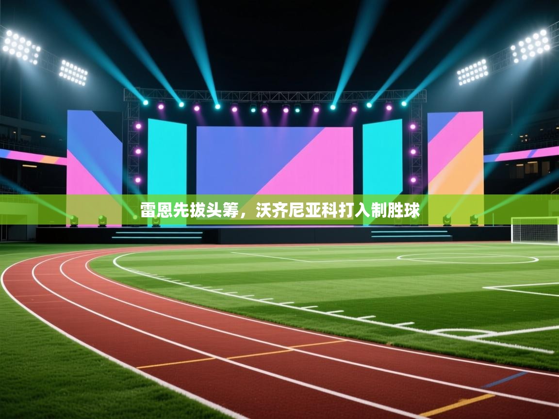 开云体育实名认证入口-雷恩先拔头筹,沃齐尼亚科打入制胜球  第2张
