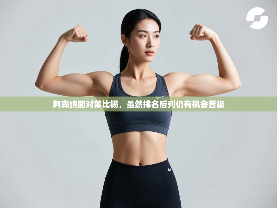 开云数据-阿森纳面对莱比锡，虽然排名后列仍有机会晋级