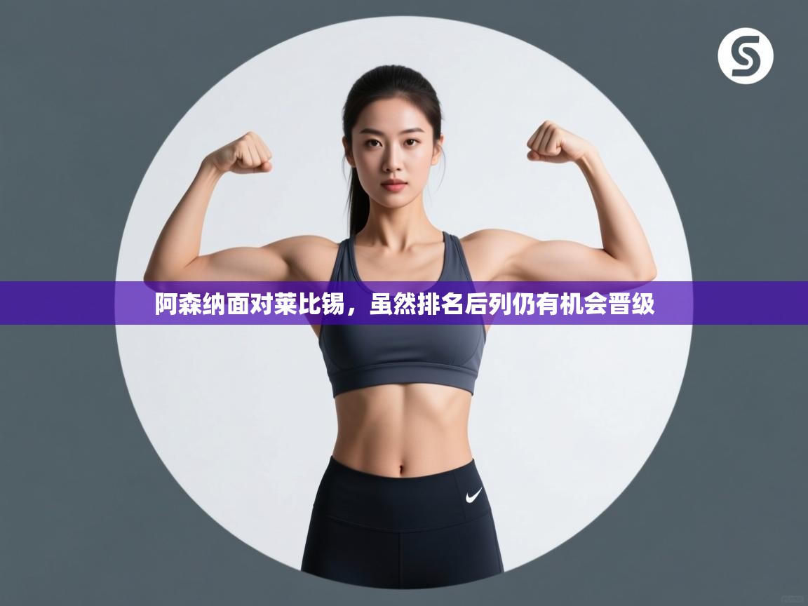 开云数据-阿森纳面对莱比锡,虽然排名后列仍有机会晋级  第4张