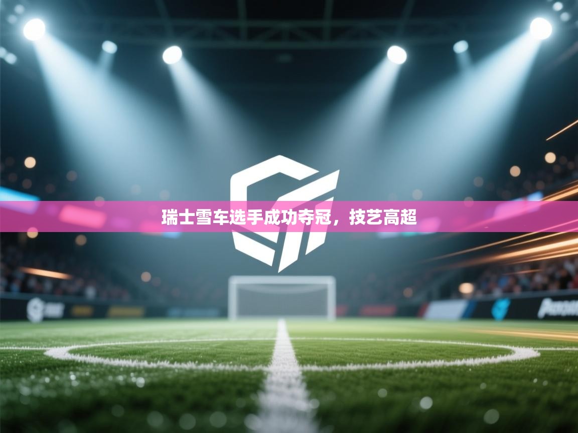 开云邀请码-瑞士雪车选手成功夺冠，技艺高超