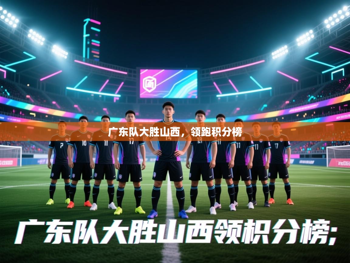云开体育app网页版登录入口-广东队大胜山西，领跑积分榜