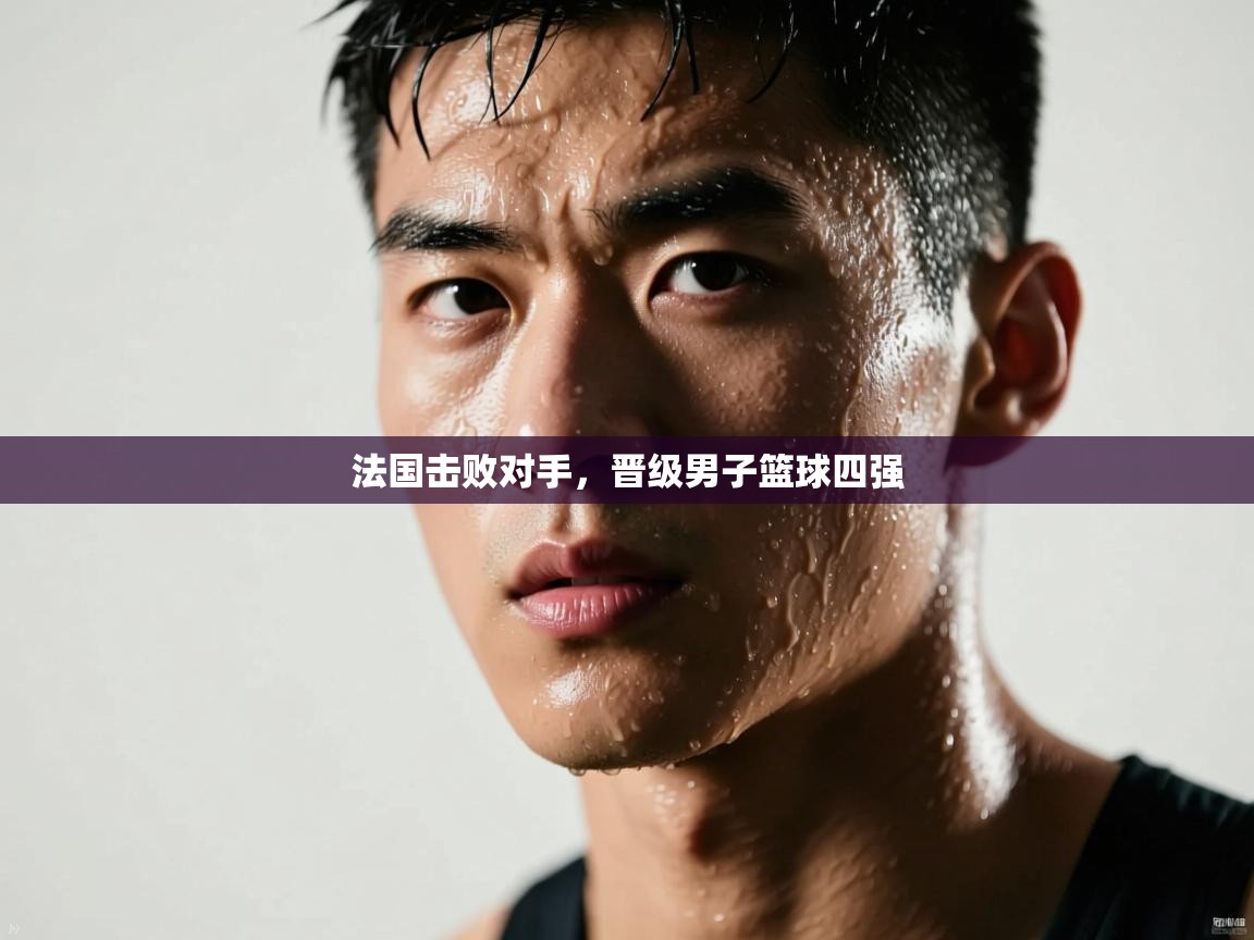 开云体育app投诉-法国击败对手,晋级男子篮球四强 第4张