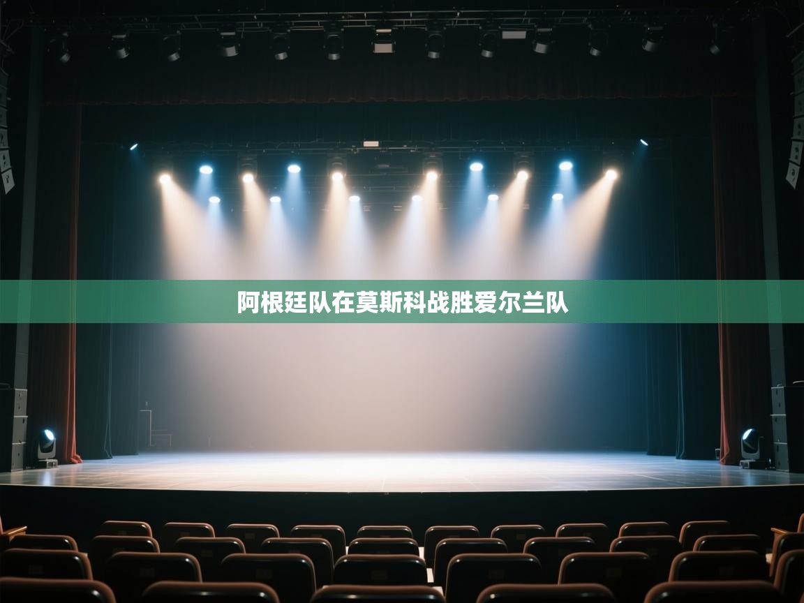 开云体育入口手机版-阿根廷队在莫斯科战胜爱尔兰队  第2张