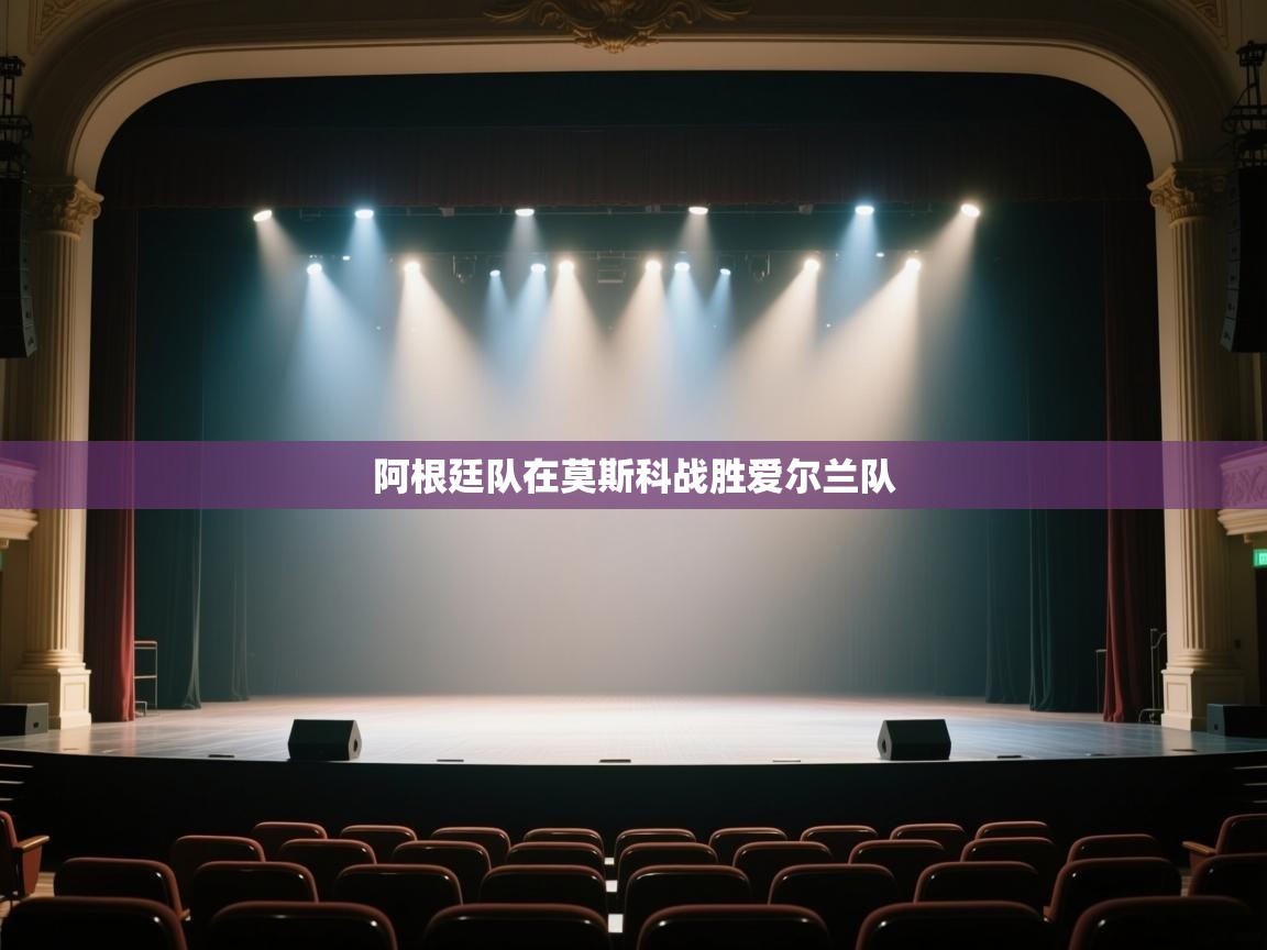 开云体育入口手机版-阿根廷队在莫斯科战胜爱尔兰队  第3张