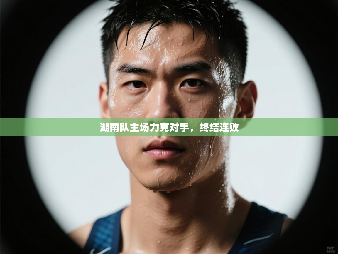 开云体育联赛专题页-湖南队主场力克对手，终结连败