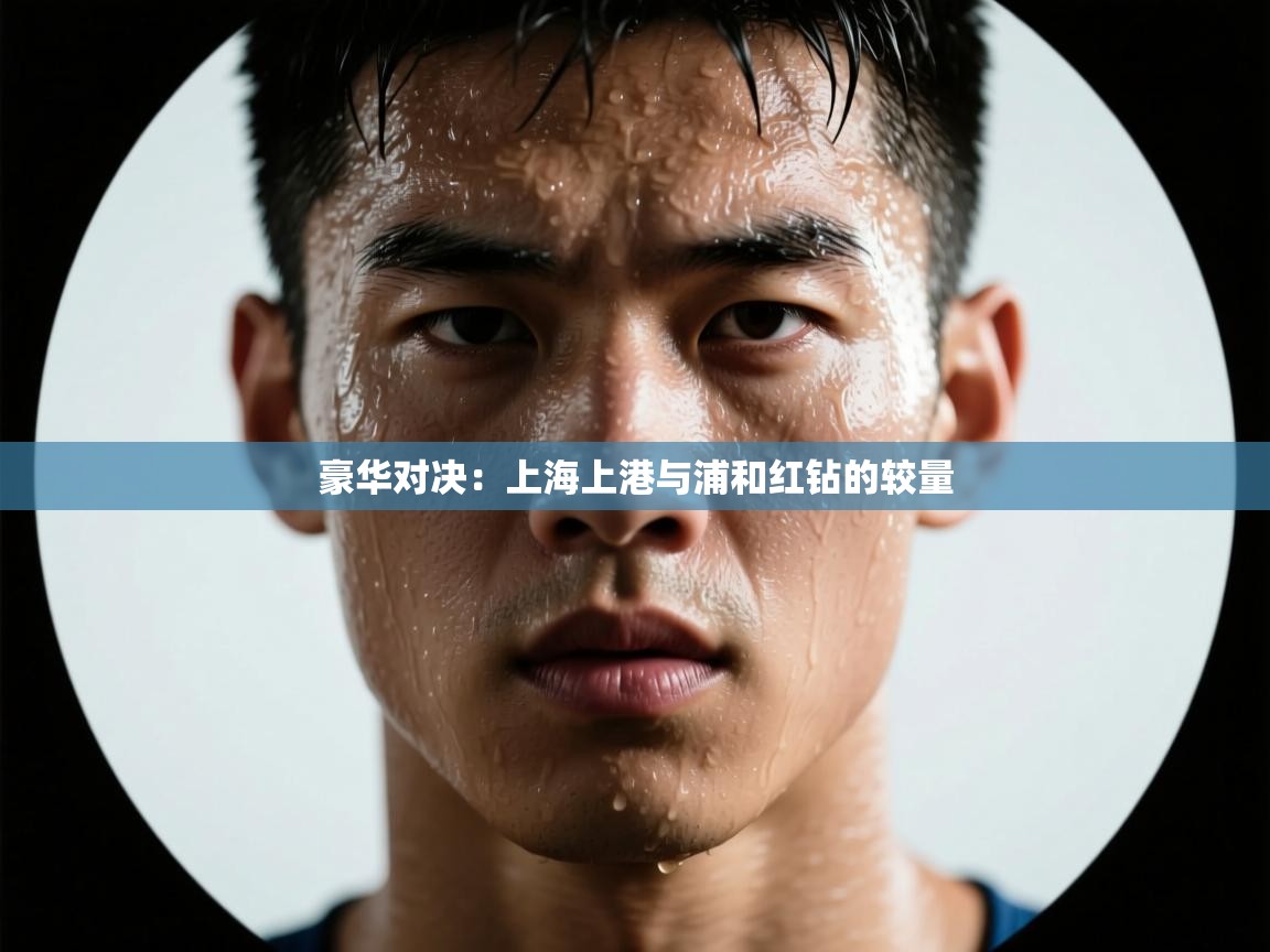 开云体育新人指引-豪华对决：上海上港与浦和红钻的较量
