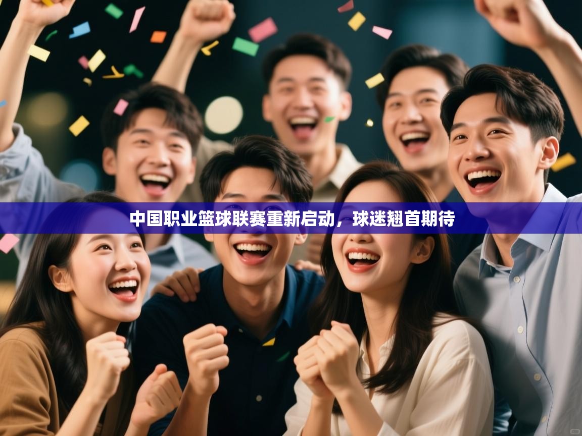 开云邀请码-中国职业篮球联赛重新启动，球迷翘首期待