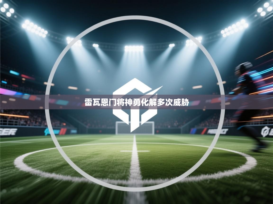 开云体育入口-雷瓦恩门将神勇化解多次威胁