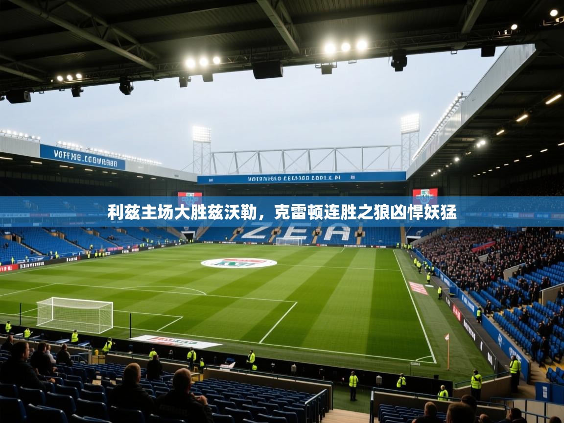 开云体育app-利兹主场大胜兹沃勒，克雷顿连胜之狼凶悍妖猛