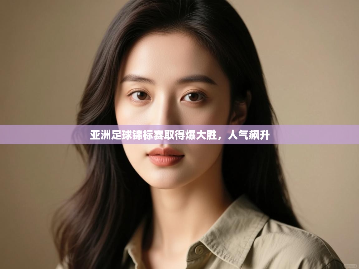 开云体育联赛专题页-亚洲足球锦标赛取得爆大胜，人气飙升