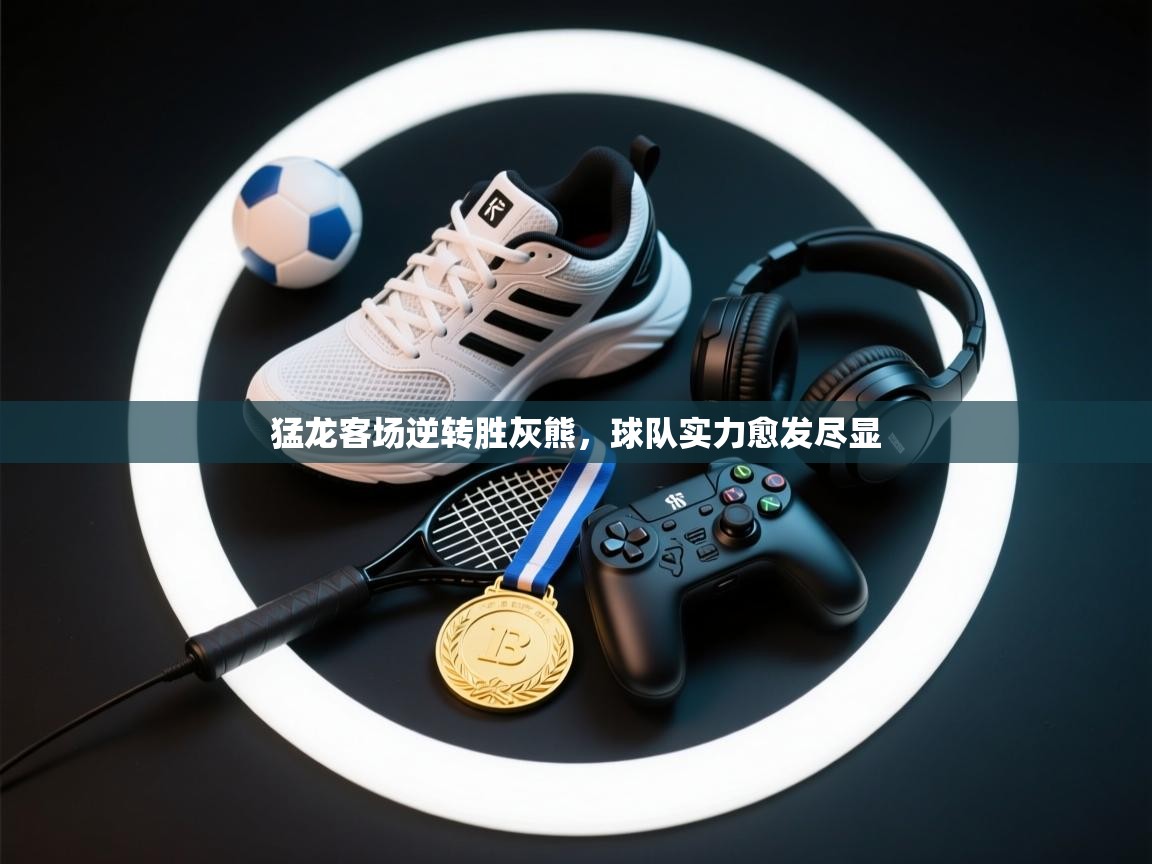 开云·体育kaiyun官方网站_kaiyun sports-猛龙客场逆转胜灰熊，球队实力愈发尽显  第2张