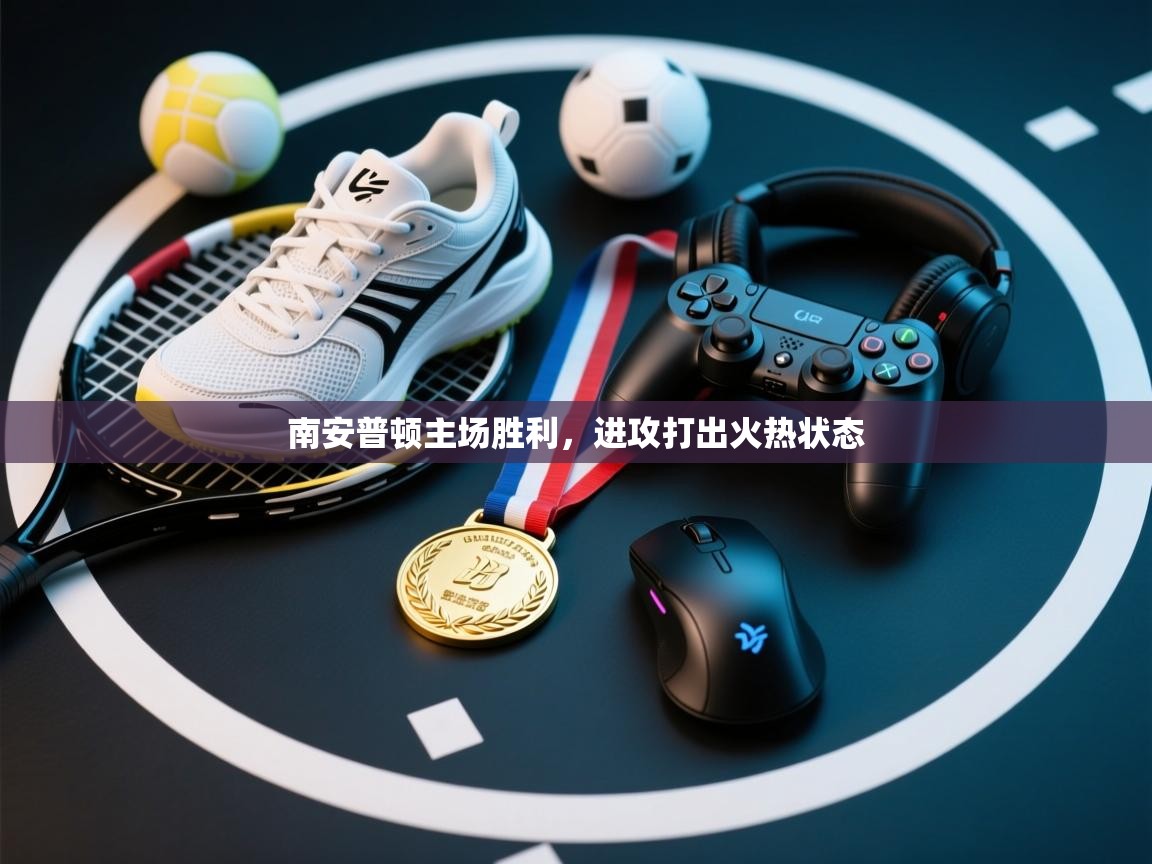 开云体育多语言中文版-南安普顿主场胜利，进攻打出火热状态  第1张