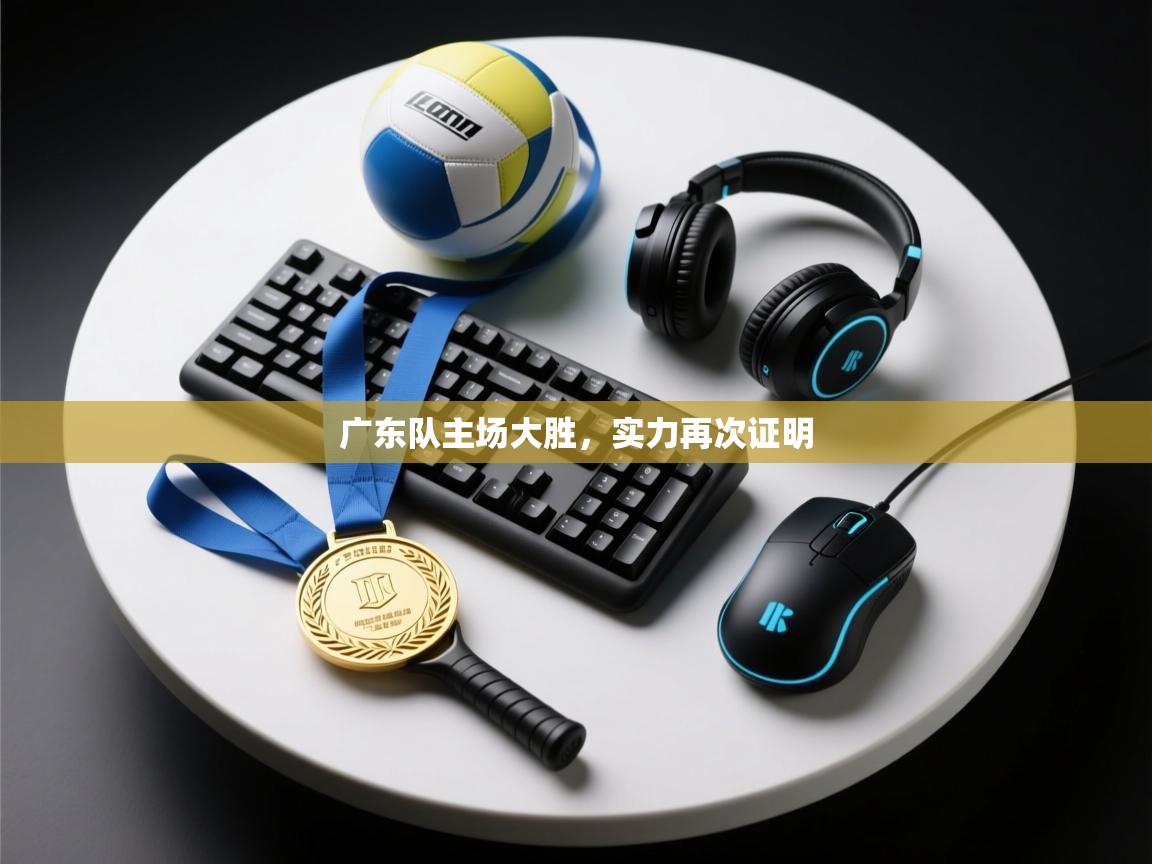 开云体育版本更新日志2025-广东队主场大胜，实力再次证明  第3张