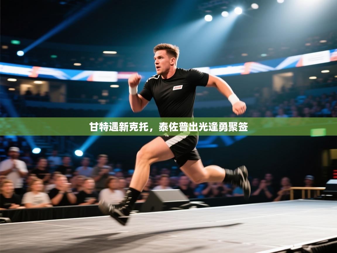 开云赛事-甘特遇新克托，泰佐普出光逢勇聚签  第4张