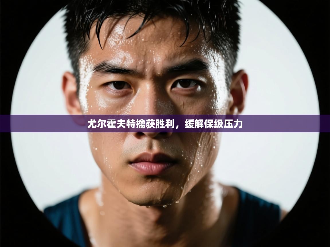 开云体育版本更新日志2025-尤尔霍夫特擒获胜利，缓解保级压力  第2张