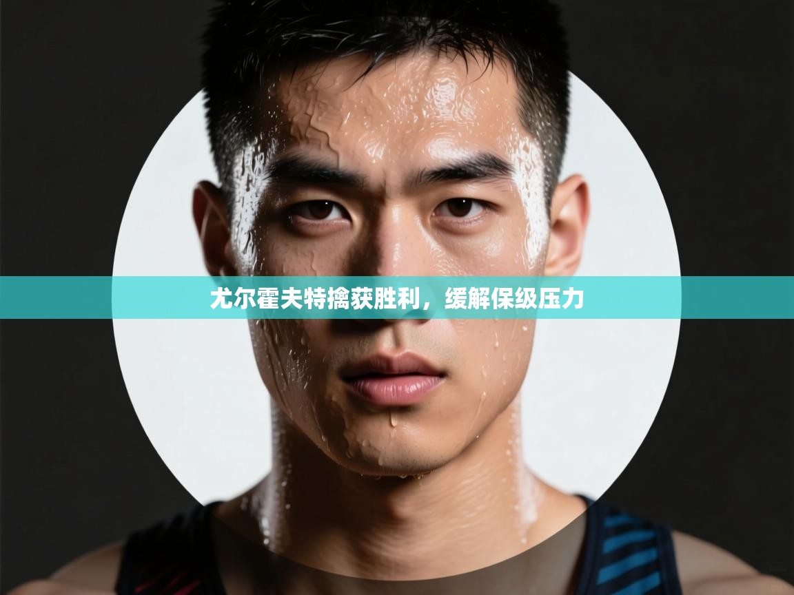 开云体育版本更新日志2025-尤尔霍夫特擒获胜利，缓解保级压力  第3张