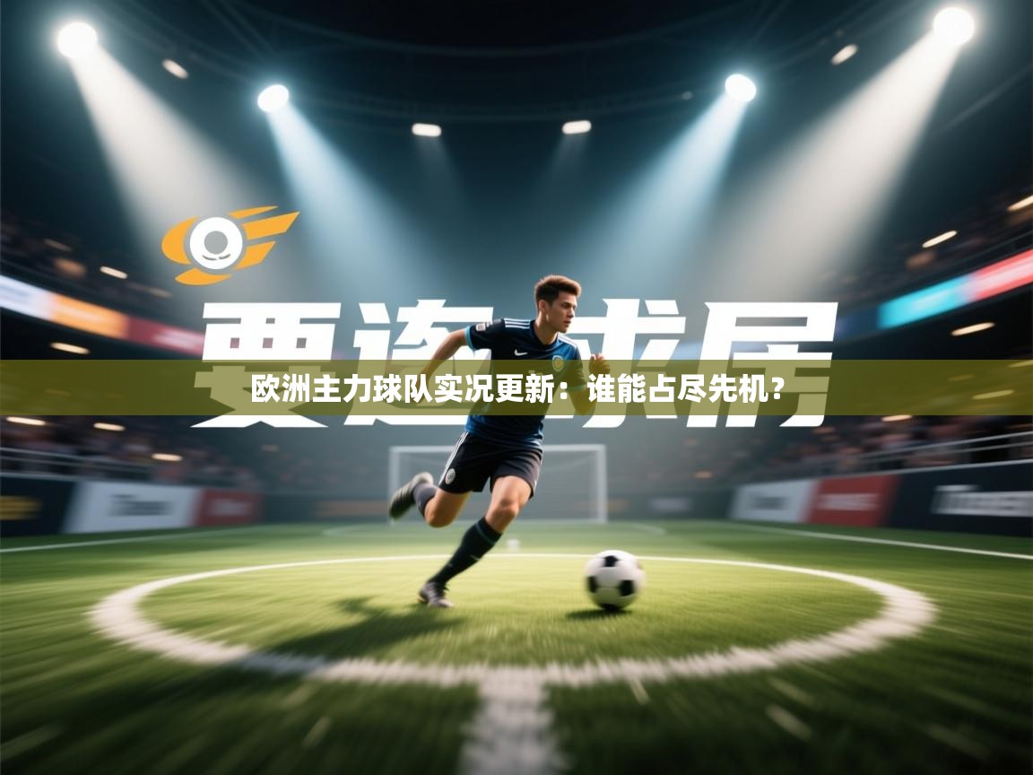 开云·体育kaiyun官方网站_kaiyun sports-欧洲主力球队实况更新：谁能占尽先机？  第3张