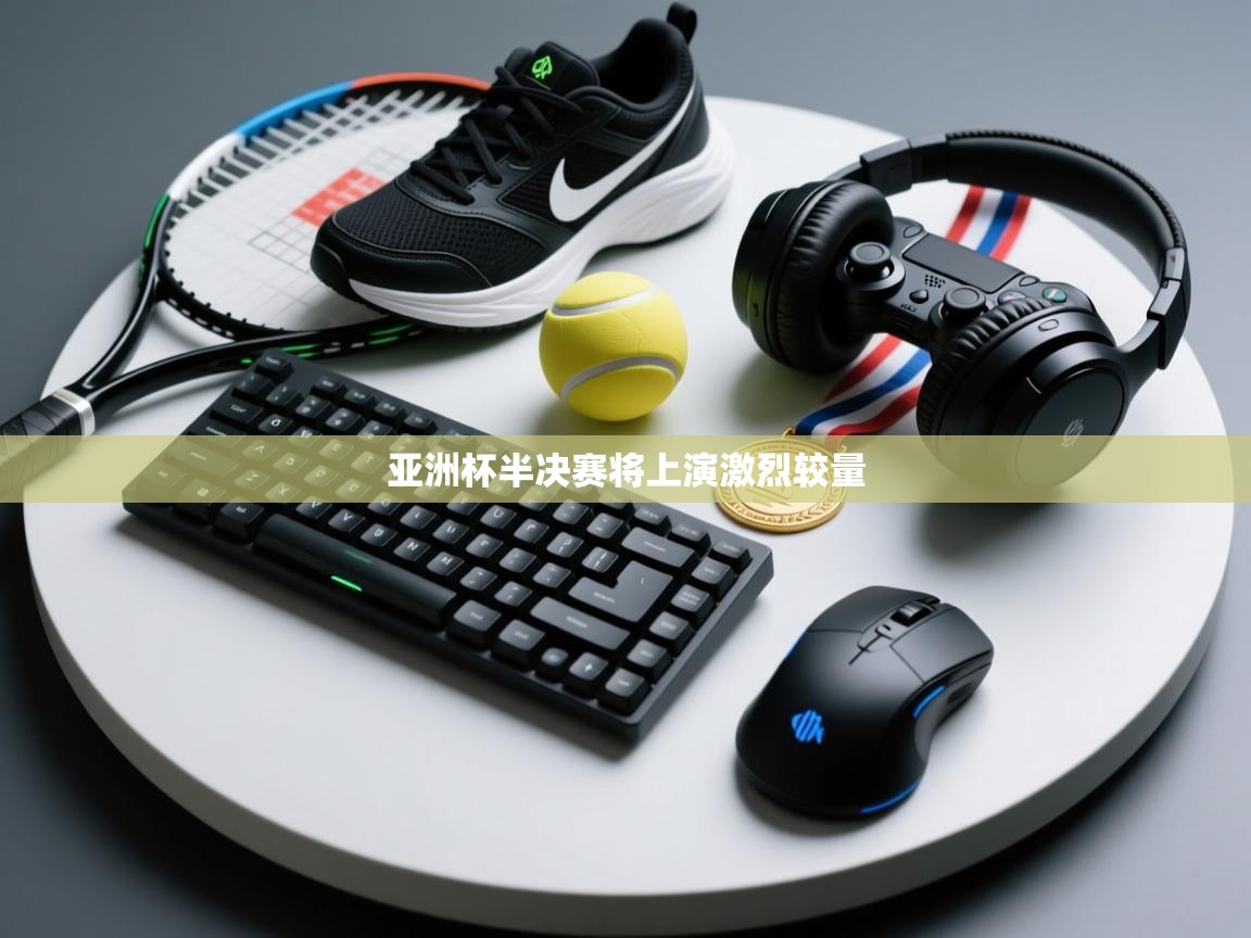 云开体育app网页版入口-亚洲杯半决赛将上演激烈较量  第4张