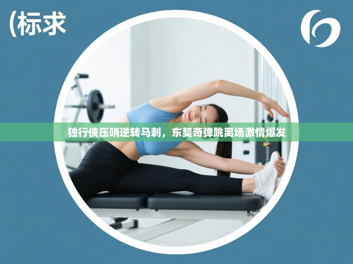 开云·体育app中国官方网站-独行侠压哨逆转马刺，东契奇弹跳离场激情爆发  第4张