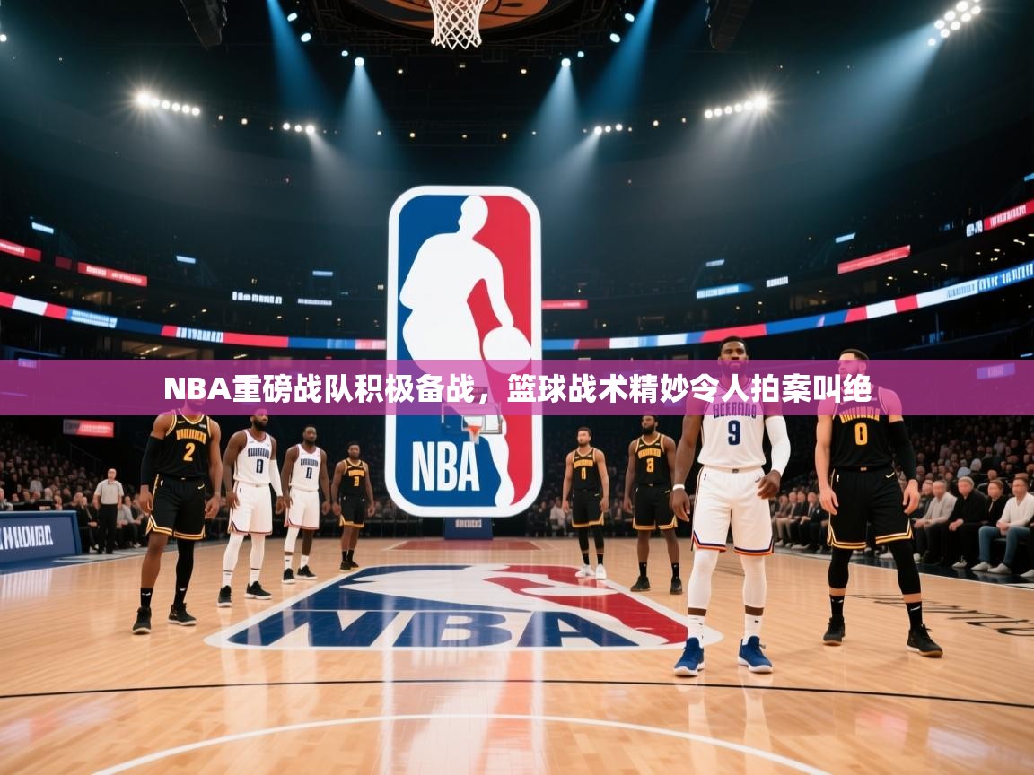 云开体育官网登录入口手机版-NBA重磅战队积极备战，篮球战术精妙令人拍案叫绝