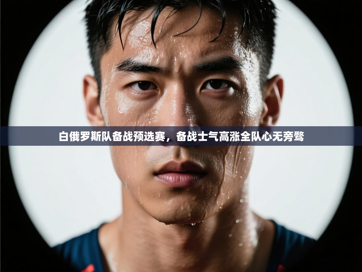 云开体育官方app下载-白俄罗斯队备战预选赛，备战士气高涨全队心无旁骛  第4张