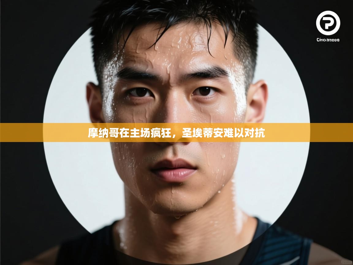 云开体育官方app下载-摩纳哥在主场疯狂，圣埃蒂安难以对抗