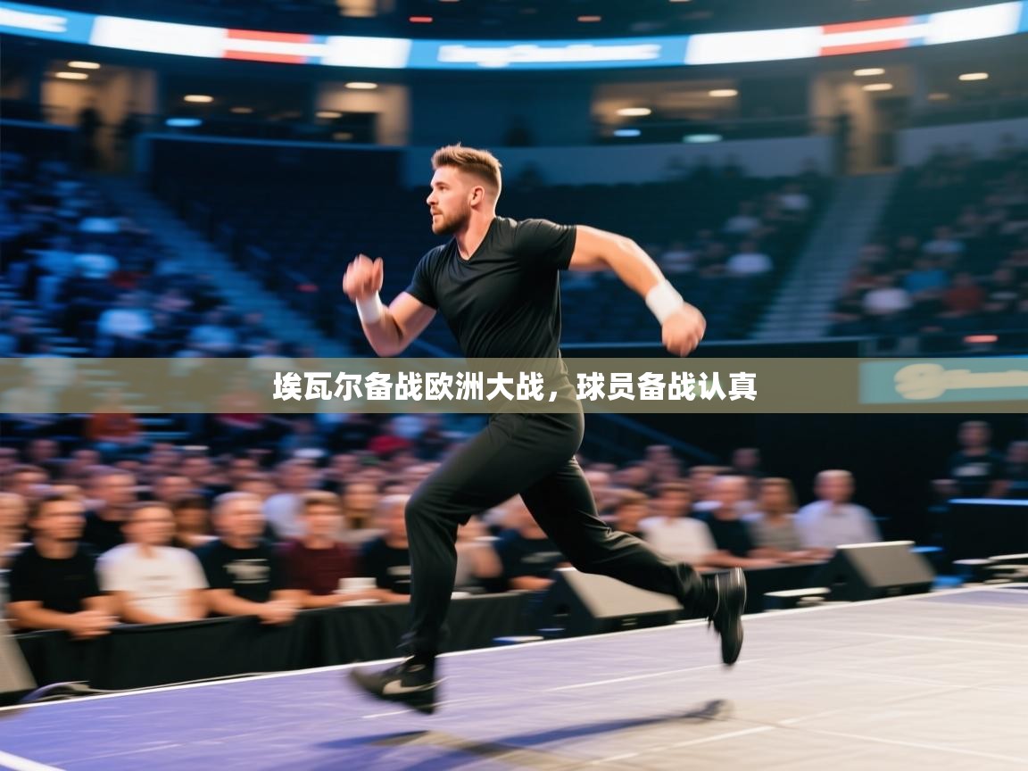 开云体育app-埃瓦尔备战欧洲大战，球员备战认真  第4张