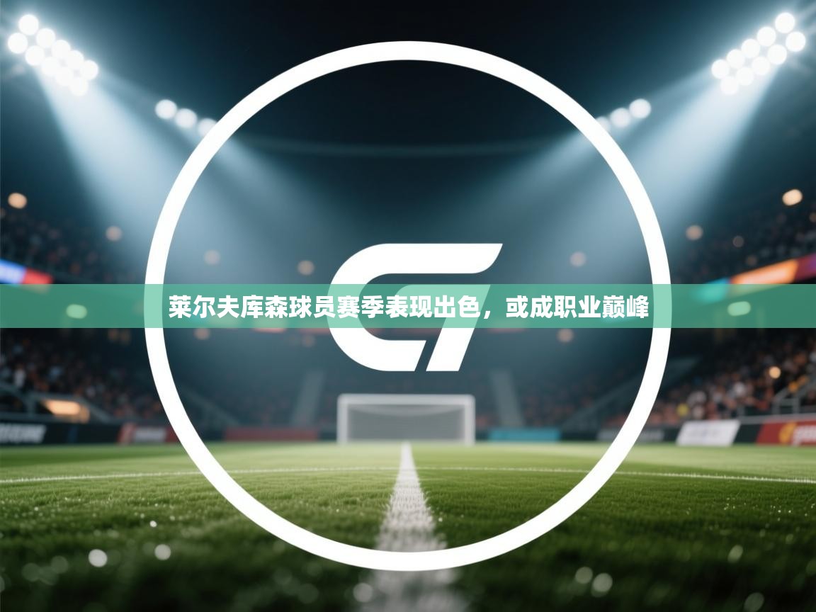 开运体育-莱尔夫库森球员赛季表现出色，或成职业巅峰