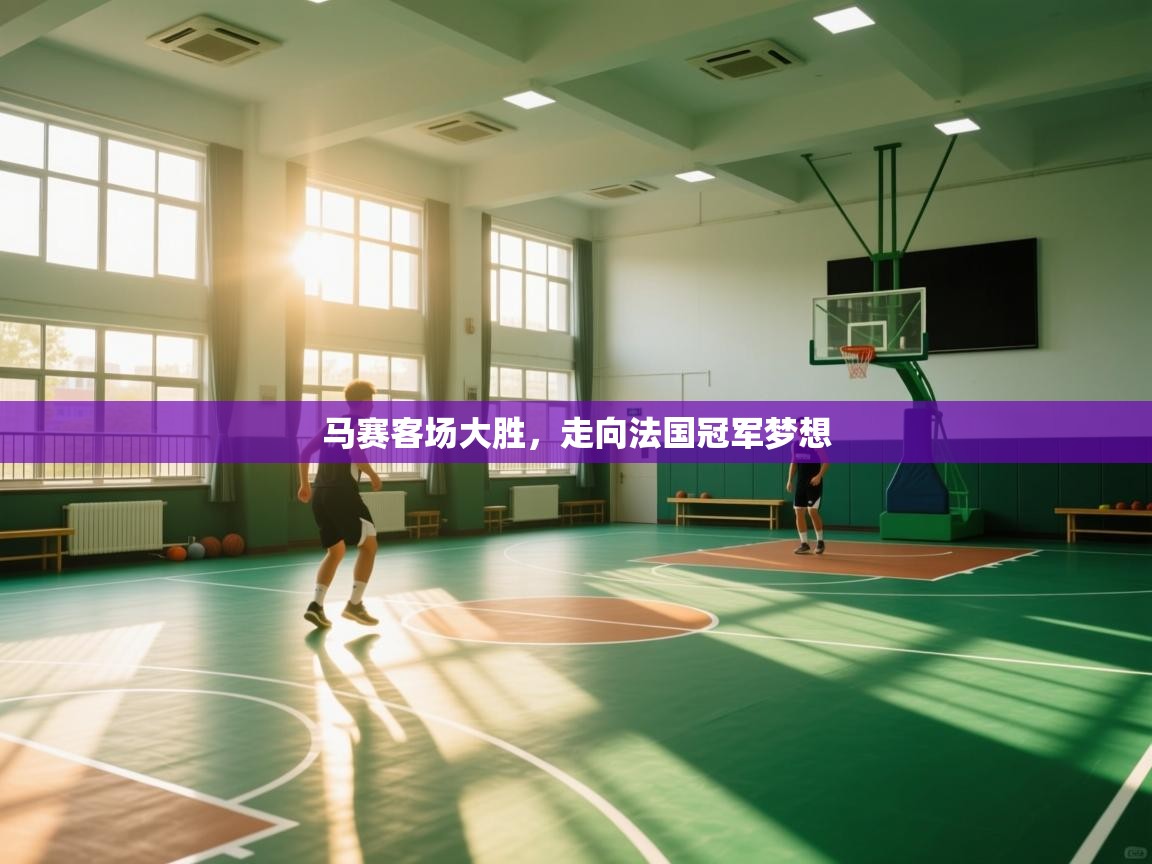 开云体育联赛专题页-马赛客场大胜,走向法国冠军梦想 第3张