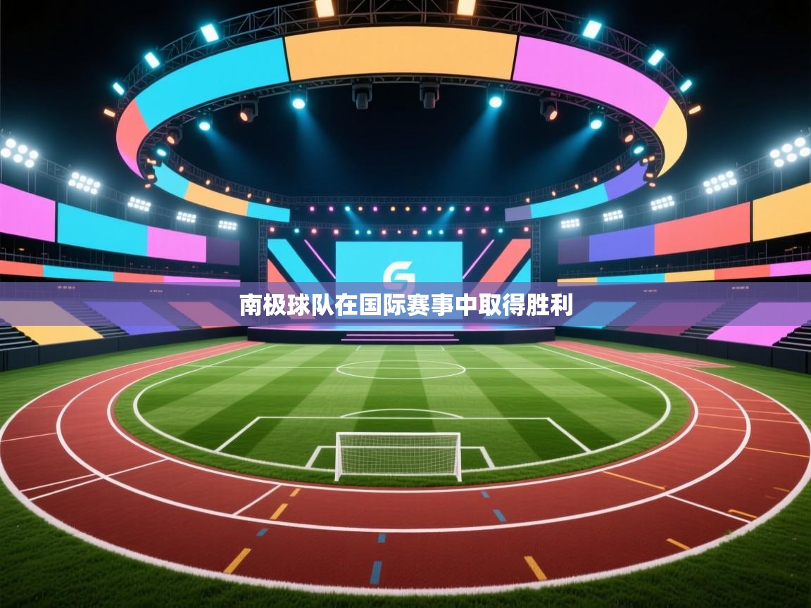 开云体育app官网-南极球队在国际赛事中取得胜利  第2张