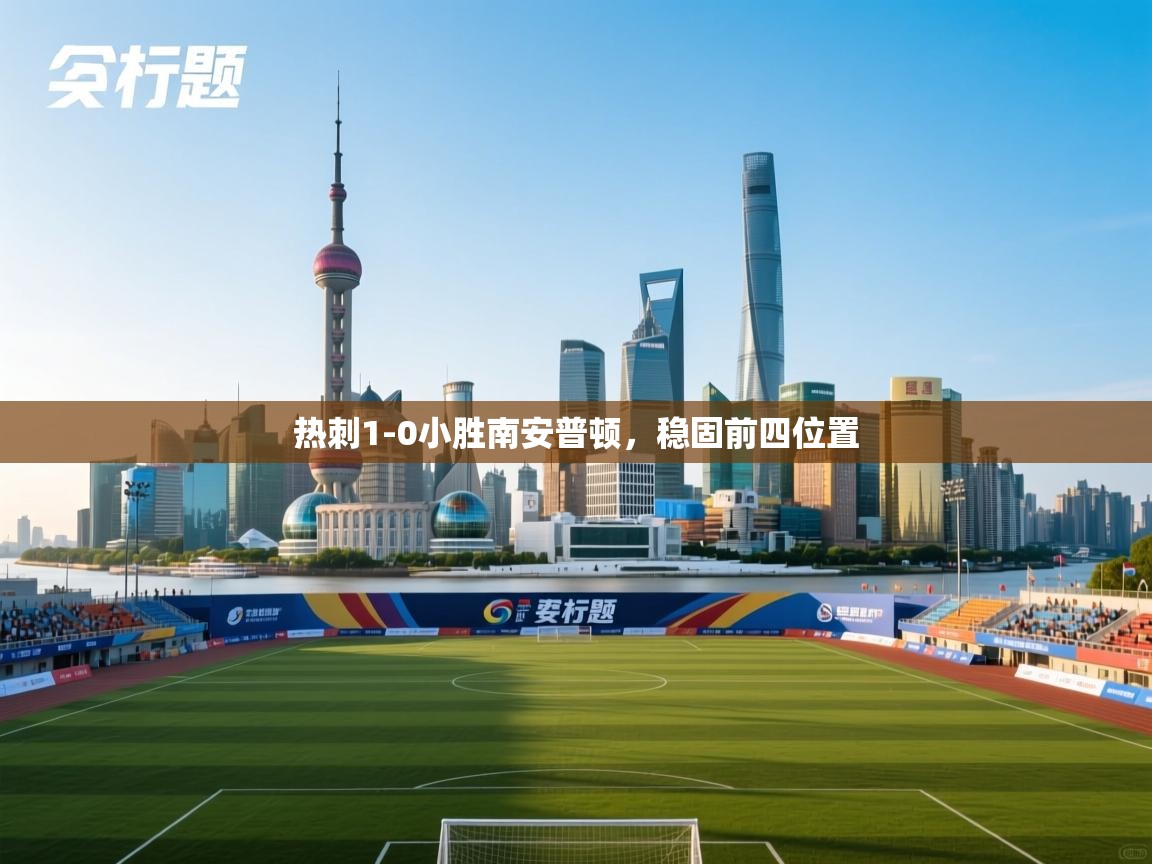 开云体育在线玩-热刺1-0小胜南安普顿,稳固前四位置 第3张