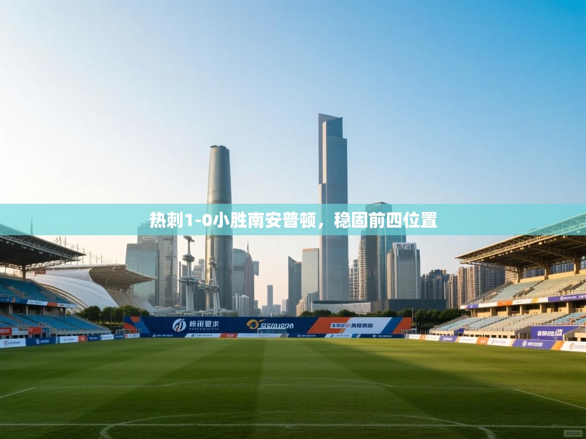 开云体育在线玩-热刺1-0小胜南安普顿,稳固前四位置 第4张