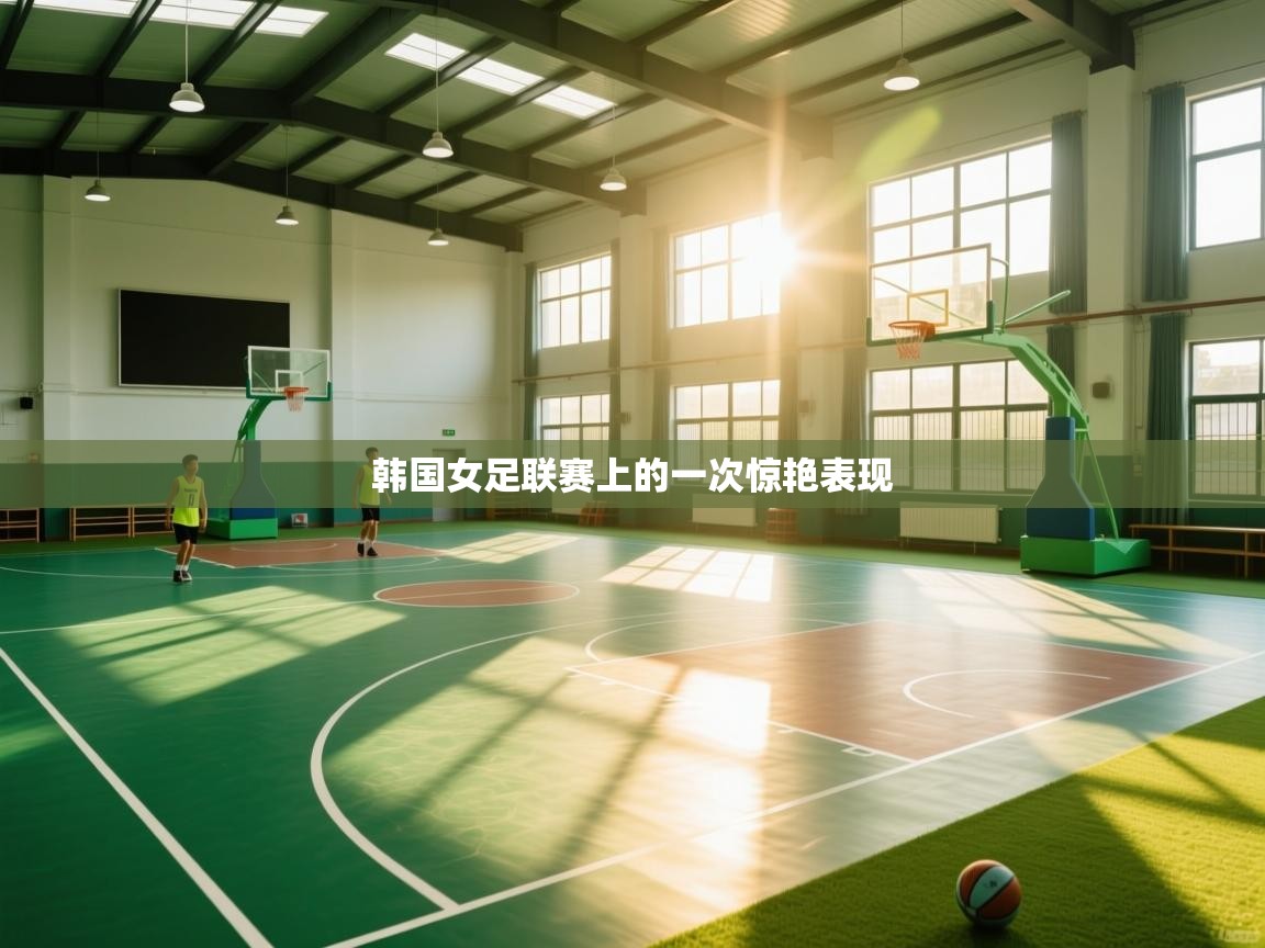 云开体育官网入口-韩国女足联赛上的一次惊艳表现  第3张