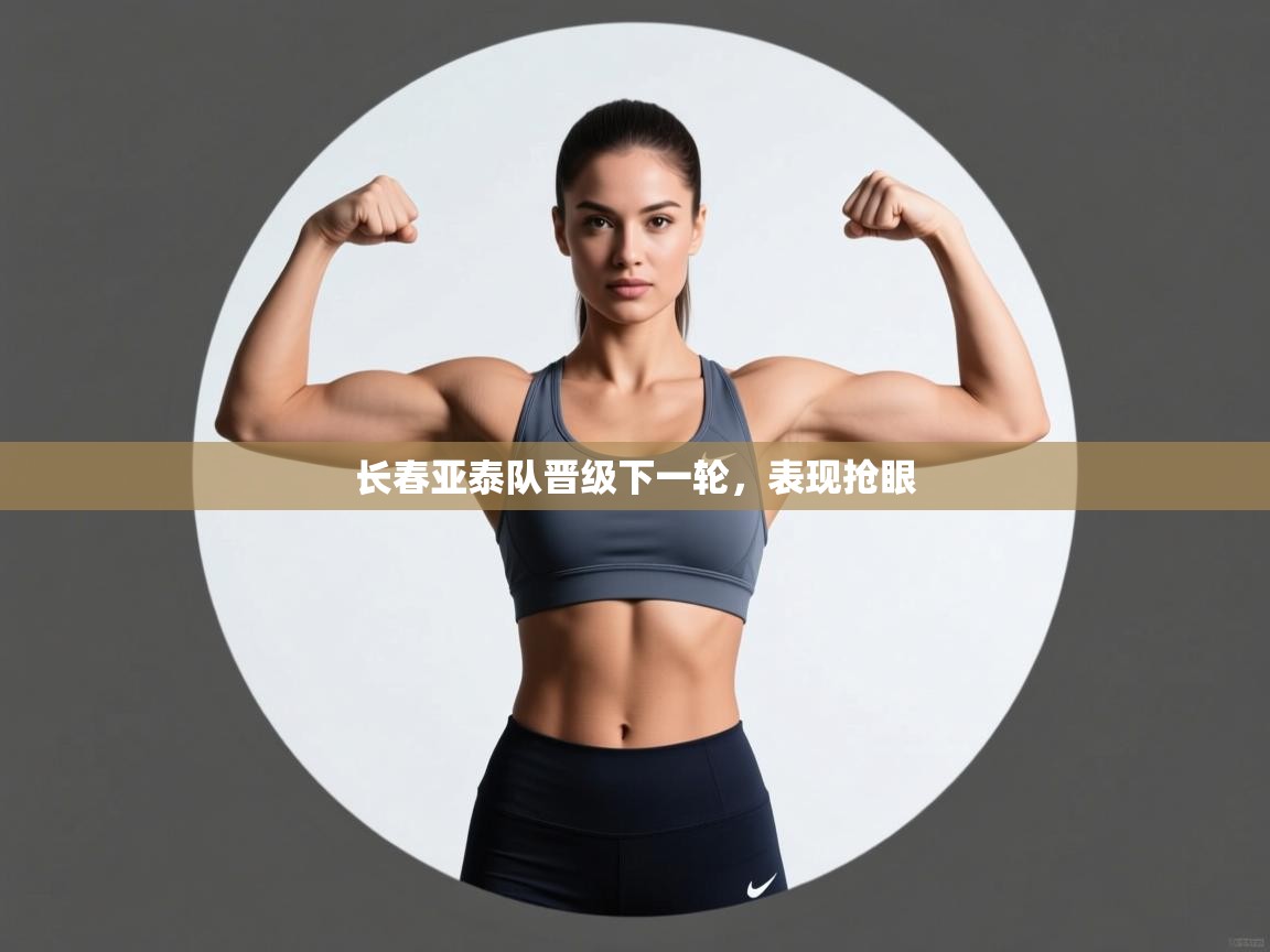 开云赛事直播-长春亚泰队晋级下一轮，表现抢眼  第1张