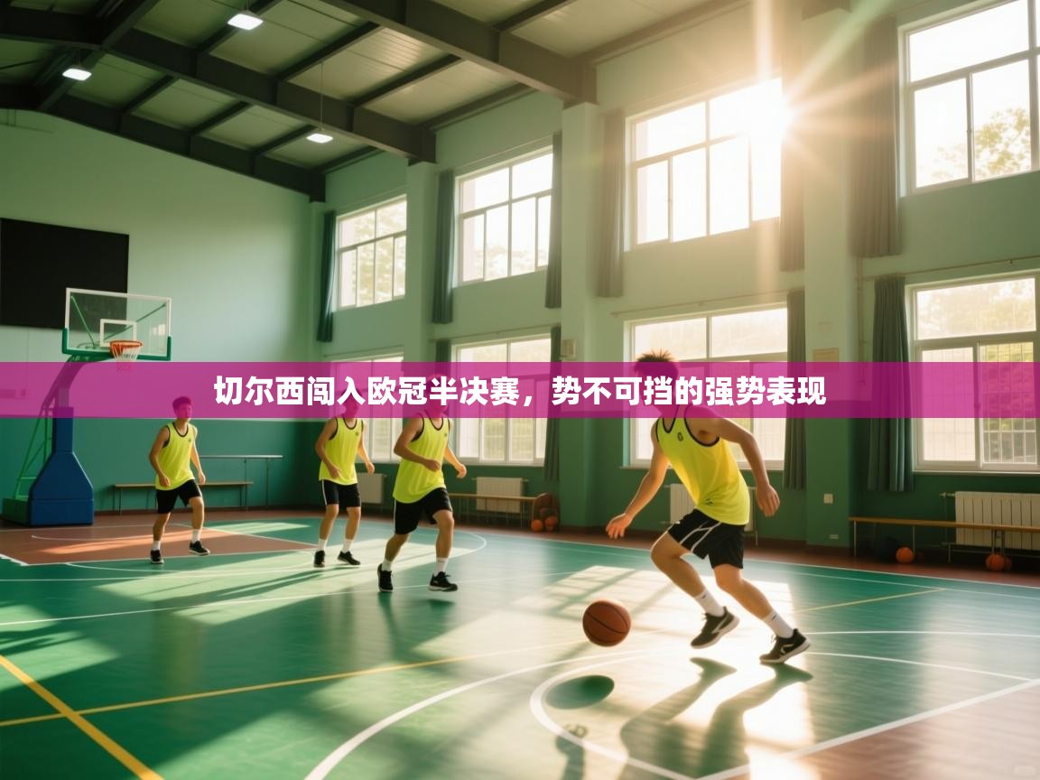 开云平台-切尔西闯入欧冠半决赛，势不可挡的强势表现  第3张