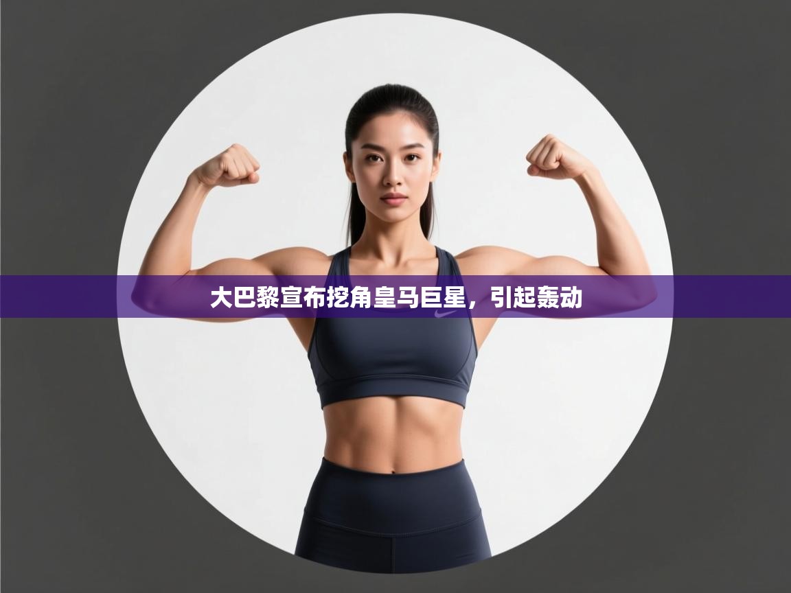 开云体育app官网入口-大巴黎宣布挖角皇马巨星，引起轰动  第4张