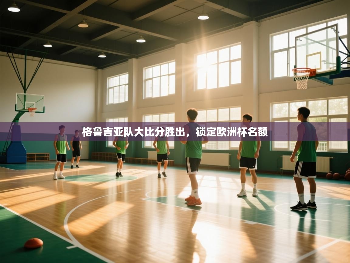 开云体育iOS安装教程-格鲁吉亚队大比分胜出，锁定欧洲杯名额  第3张