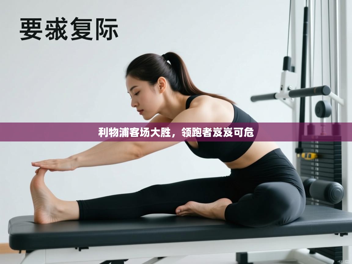 开云体育app网页版入口-利物浦客场大胜，领跑者岌岌可危  第2张