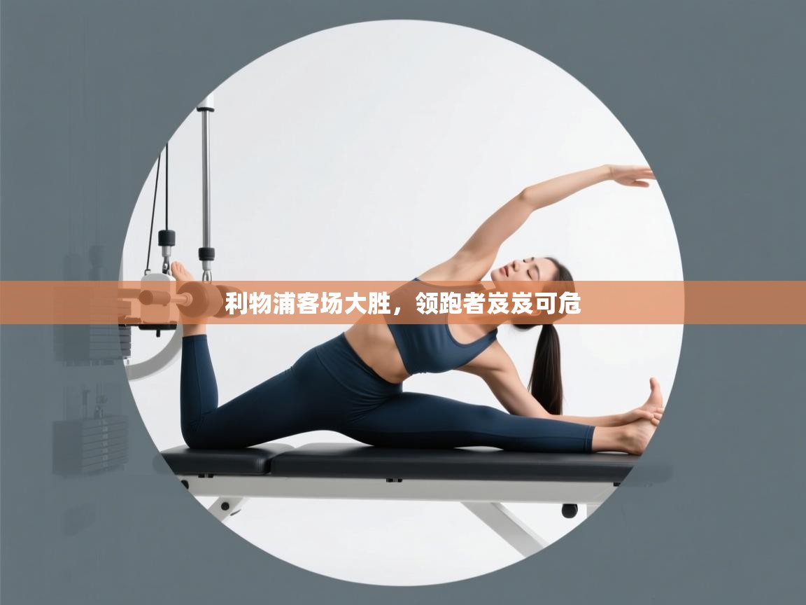 开云体育app网页版入口-利物浦客场大胜，领跑者岌岌可危  第4张