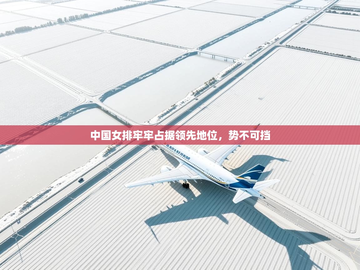 开云体育app官网入口-中国女排牢牢占据领先地位，势不可挡